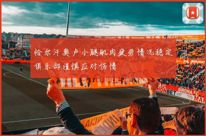 恰尔汗奥卢小腿肌肉疲劳情况稳定俱乐部谨慎应对伤情