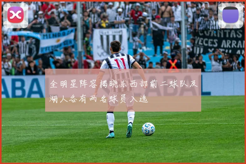 全明星阵容揭晓东西部前二球队及湖人各有两名球员入选