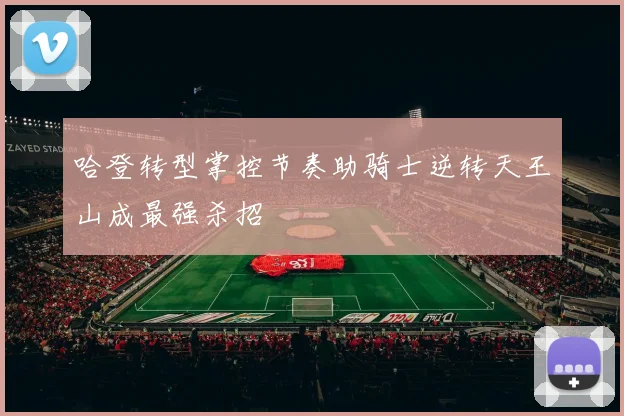 哈登转型掌控节奏助骑士逆转天王山成最强杀招