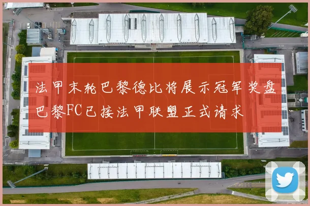 法甲末轮巴黎德比将展示冠军奖盘巴黎FC已接法甲联盟正式请求