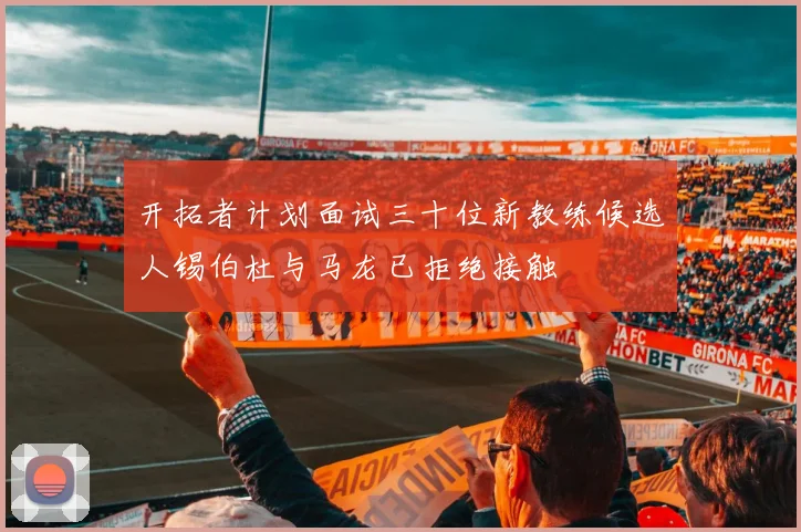 开拓者计划面试三十位新教练候选人锡伯杜与马龙已拒绝接触