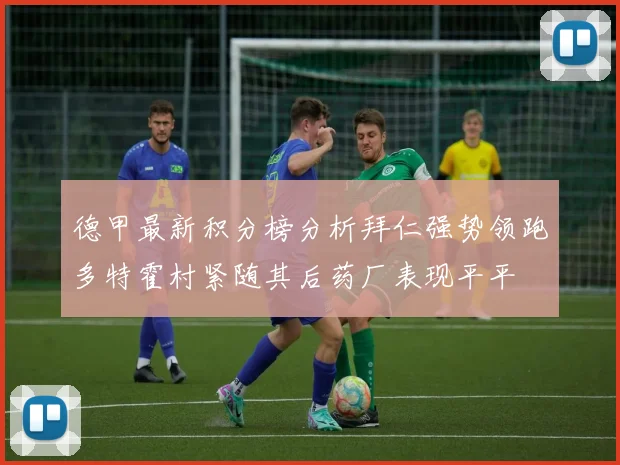 德甲最新积分榜分析拜仁强势领跑多特霍村紧随其后药厂表现平平
